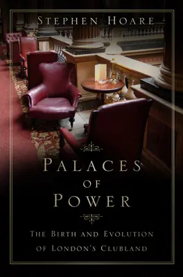 A hatalom palotái - A londoni klubvilág születése és fejlődése - Palaces of Power - The Birth and Evolution of London's Clubland