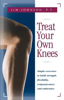 Kezelje a saját térdét: Egyszerű gyakorlatok az erő, a rugalmasság, a reakciókészség és az állóképesség fejlesztéséhez - Treat Your Own Knees: Simple Exercises to Build Strength, Flexibility, Responsiveness and Endurance