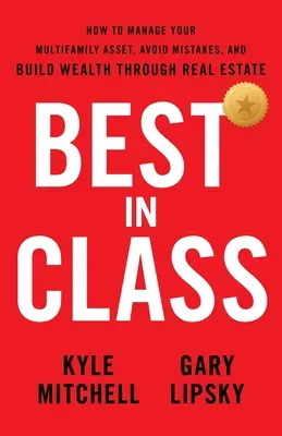 Az osztály legjobbja: Hogyan kezelje többlakásos vagyonát, kerülje el a hibákat, és építsen vagyont az ingatlanok révén - Best In Class: How to Manage Your Multifamily Asset, Avoid Mistakes, and Build Wealth through Real Estate