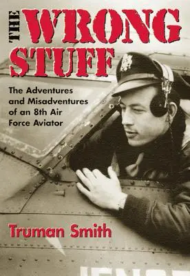 The Wrong Stuff: A 8. légierő egy pilótájának kalandjai és kalandjai - The Wrong Stuff: The Adventures and Misadventures of an 8th Air Force Aviator