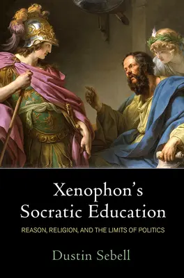 Xenophón szókratikus nevelése: Az ész, a vallás és a politika korlátai - Xenophon's Socratic Education: Reason, Religion, and the Limits of Politics