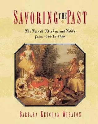 Savoring the Past: A francia konyha és asztal 1300-tól 1789-ig - Savoring the Past: The French Kitchen and Table from 1300 to 1789