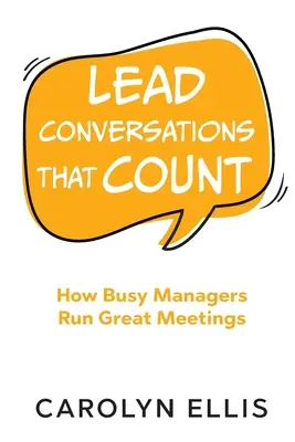 Vezess beszélgetéseket, amelyek számítanak: How Busy Managers Run Great Meetings - Lead Conversations That Count: How Busy Managers Run Great Meetings