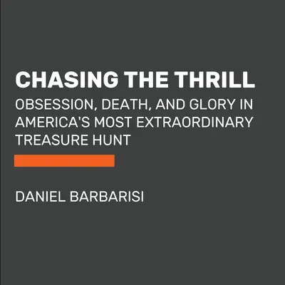 Chasing the Thrill: Megszállottság, halál és dicsőség Amerika legkülönlegesebb kincsvadászatán - Chasing the Thrill: Obsession, Death, and Glory in America's Most Extraordinary Treasure Hunt