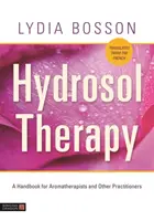 Hidroszolterápia: Kézikönyv aromaterapeuták és más gyakorlók számára - Hydrosol Therapy: A Handbook for Aromatherapists and Other Practitioners