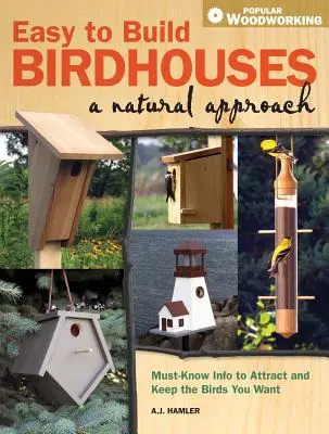 Könnyen építhető madárházak - Természetes megközelítés: A madarak vonzásához és megtartásához szükséges tudnivalók - Easy to Build Birdhouses - A Natural Approach: Must Know Info to Attract and Keep the Birds You Want