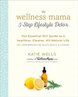 The Wellness Mama 5-Step Lifestyle Detox: Az egészségesebb, tisztább, teljesen természetes élet alapvető barkácskalauza - The Wellness Mama 5-Step Lifestyle Detox: The Essential DIY Guide to a Healthier, Cleaner, All-Natural Life