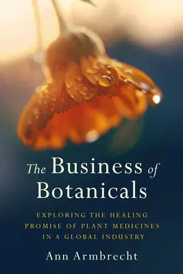 A növényi termékek üzletága: A növényi gyógyszerek gyógyító ígéretének feltárása egy globális iparágban - The Business of Botanicals: Exploring the Healing Promise of Plant Medicines in a Global Industry