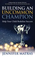 Egy nem mindennapi bajnok felépítése: Segítsen gyermekének újraértelmezni a sikert - Building an Uncommon Champion: Help Your Child Redefine Success