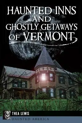 Vermont kísértetjárta fogadói és kísérteties üdülőhelyei - Haunted Inns and Ghostly Getaways of Vermont