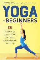 Jóga kezdőknek: Egyszerű jógapózok az elme megnyugtatására és a test megerősítésére - Yoga for Beginners: Simple Yoga Poses to Calm Your Mind and Strengthen Your Body