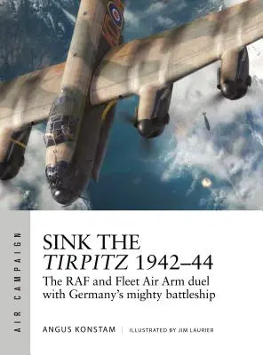 A Tirpitz elsüllyesztése 1942-44: A RAF és a Flotta Légierő párharca Németország hatalmas csatahajójával - Sink the Tirpitz 1942-44: The RAF and Fleet Air Arm Duel with Germany's Mighty Battleship