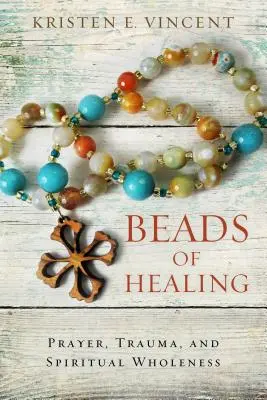 A gyógyulás gyöngyei: Imádság, trauma és spirituális teljesség - Beads of Healing: Prayer, Trauma, and Spiritual Wholeness