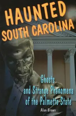 Kísértetjárta Dél-Karolina: Palmetto State szellemei és különös jelenségei - Haunted South Carolina: Ghosts and Strange Phenomena of the Palmetto State