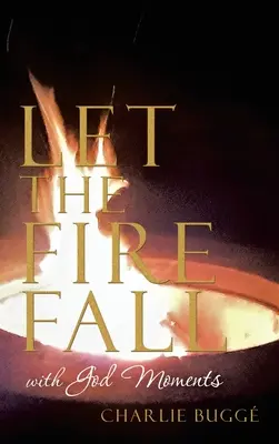 Hadd hulljon a tűz: Isten pillanataival - Let the Fire Fall: With God Moments