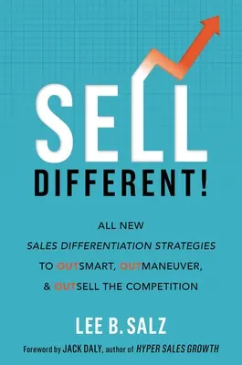 Sell Different! Új értékesítési differenciálási stratégiák a konkurencia túljárásának, kijátszásának és túlértékesítésének érdekében - Sell Different!: All New Sales Differentiation Strategies to Outsmart, Outmaneuver, and Outsell the Competition