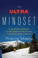 Az ultra gondolkodásmód: Egy állóképességi bajnok 8 alapelve a sikerhez az üzleti életben, a sportban és az életben - The Ultra Mindset: An Endurance Champion's 8 Core Principles for Success in Business, Sports, and Life