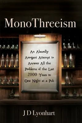 MonoThreeism: Egy abszurdan arrogáns kísérlet arra, hogy az elmúlt 2000 év összes problémájára egy kocsmai éjszaka alatt választ adjon - MonoThreeism: An Absurdly Arrogant Attempt to Answer All the Problems of the Last 2000 Years in One Night at a Pub