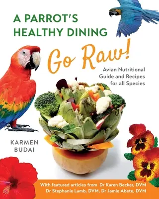 Egy papagáj egészséges étkezése - Go Raw! Madártáplálkozási útmutató és receptek minden faj számára - A Parrot's Healthy Dining - Go Raw!: Avian Nutritional Guide and Recipes for All Species