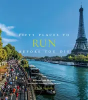 Ötven hely, ahol futhatsz, mielőtt meghalsz: Futószakértők osztják meg a világ legnagyszerűbb úti céljait - Fifty Places to Run Before You Die: Running Experts Share the World's Greatest Destinations