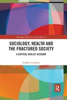 Szociológia, egészség és a széttöredezett társadalom: Kritikai realista beszámoló - Sociology, Health and the Fractured Society: A Critical Realist Account