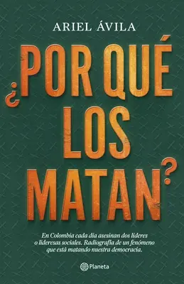 Por Qu Los Matan?: En Colombia Cada Da Asesinan DOS Lderes O Lideresas Sociales. Radigrafa de Un Fenomeno Que Est Matando Nuestra Dem