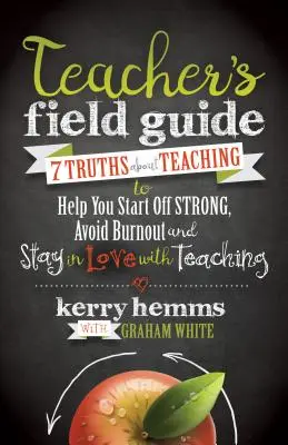 Tanári kézikönyv: 7 igazság a tanításról, hogy erősen kezdj, elkerüld a kiégést, és szerelmes maradj a tanításba - Teacher's Field Guide: 7 Truths about Teaching to Help You Start Off Strong, Avoid Burnout, and Stay in Love with Teaching