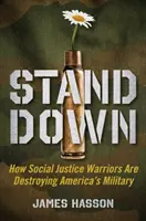 Stand Down: How Social Justice Warriors Are Sabotaging America's Military (Állj le: Hogyan szabotálják a társadalmi igazságosság harcosai Amerika hadseregét) - Stand Down: How Social Justice Warriors Are Sabotaging America's Military