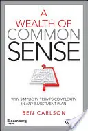 A józan ész gazdagsága: Miért győzi le az egyszerűség a bonyolultságot bármely befektetési tervben - A Wealth of Common Sense: Why Simplicity Trumps Complexity in Any Investment Plan