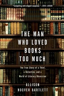 The Man Who Loved Books Too Much: Egy tolvaj, egy nyomozó és az irodalmi megszállottság világának igaz története - The Man Who Loved Books Too Much: The True Story of a Thief, a Detective, and a World of Literary Obsession