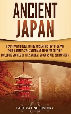 Ősi Japán: A Captivating Guide to the Ancient History of Japan, Their Ancient Civilization, and Japanese Culture, Including Stori - Ancient Japan: A Captivating Guide to the Ancient History of Japan, Their Ancient Civilization, and Japanese Culture, Including Stori