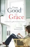 A jótól a kegyelemig: A jóság evangéliumának elengedése - From Good to Grace: Letting Go of the Goodness Gospel