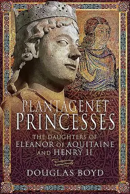 Plantagenet hercegnők: Aquitániai Eleonóra és II. Henrik lányai - Plantagenet Princesses: The Daughters of Eleanor of Aquitaine and Henry II