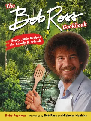 A Bob Ross szakácskönyv: Boldog kis receptek a családnak és a barátoknak - The Bob Ross Cookbook: Happy Little Recipes for Family and Friends