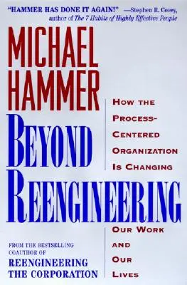 Az újratervezésen túl: Hogyan változtatja meg a folyamatközpontú szervezet a munkánkat és az életünket? - Beyond Reengineering: How the Process-Centered Organization Will Change Our Work and Our Lives