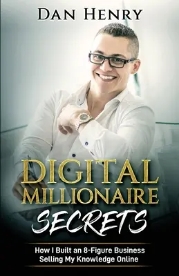 Digitális milliomos titkai: Hogyan építettem 8 számjegyű üzletet a tudásom online értékesítésével - Digital Millionaire Secrets: How I Built an 8-Figure Business Selling My Knowledge Online