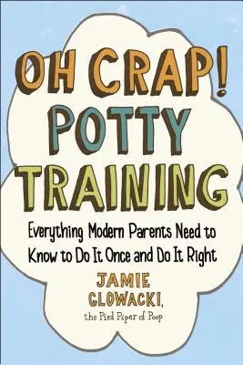 Oh Crap! Bilitanítás, 1: Minden, amit a modern szülőknek tudniuk kell, hogy egyszer és jól csináljuk meg. - Oh Crap! Potty Training, 1: Everything Modern Parents Need to Know to Do It Once and Do It Right