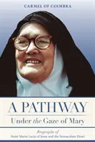 Út Mária tekintete alatt: Jézus és a Szeplőtelen Szív Mária Lucia nővér életrajza - A Pathway under the Gaze of Mary: Biography of Sister Maria Lucia of Jesus and the Immaculate Heart