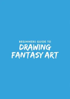 Kezdők útmutatója a fantázia rajzoláshoz - Beginner's Guide to Fantasy Drawing