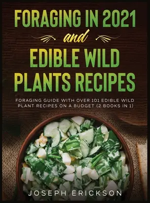 Foraging in 2021 ÉS ehető vadon termő növények receptjei: Foraging Guide With Over 101 Edible Wild Plant Receptes On A Budget (2 Books In 1) - Foraging in 2021 AND Edible Wild Plants Recipes: Foraging Guide With Over 101 Edible Wild Plant Recipes On A Budget (2 Books In 1)