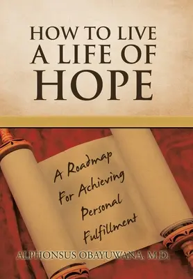 Hogyan éljünk reményteljes életet: Útmutató a személyes kiteljesedés eléréséhez - How to Live a Life of Hope: A Roadmap for Achieving Personal Fulfillment