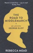 Út Middlemarchhoz - Életem George Eliottal (Mead Rebecca (New York)) - Road to Middlemarch - My Life with George Eliot (Mead Rebecca (New Yorker))