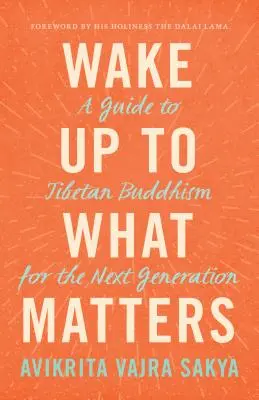 Ébredj rá arra, ami számít! Útmutató a tibeti buddhizmushoz a következő generáció számára - Wake Up to What Matters: A Guide to Tibetan Buddhism for the Next Generation