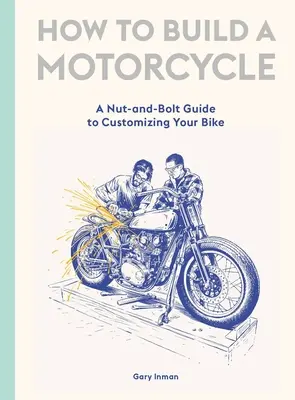 Hogyan építsünk motorkerékpárt? A Nut-And-Bolt Guide to Customizing Your Bike (Egy dió és csavar útmutató a motorod testreszabásához) - How to Build a Motorcycle: A Nut-And-Bolt Guide to Customizing Your Bike