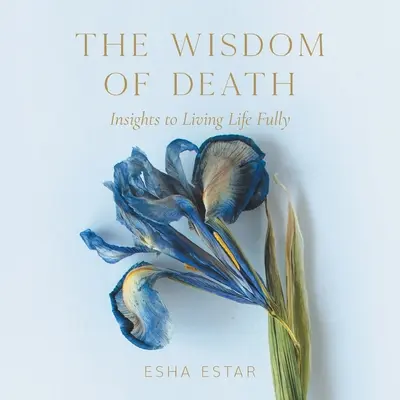 A halál bölcsessége: Betekintés az élet teljes megéléséhez - The Wisdom of Death: Insights to Living Life Fully