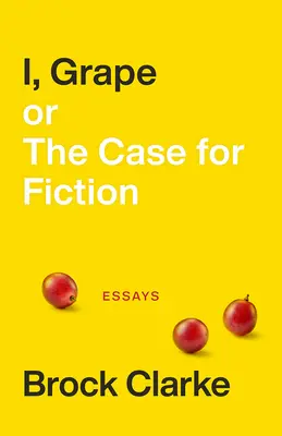 Én, a szőlő; avagy a fikció esete: Essays - I, Grape; Or the Case for Fiction: Essays