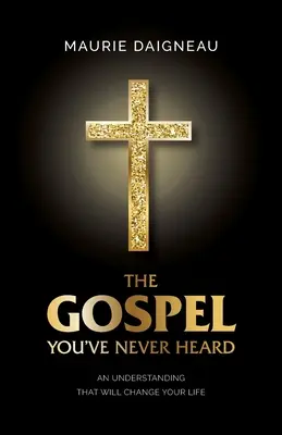 Az evangélium, amit még sosem hallottál: Egy megértés, amely megváltoztatja az életedet - The Gospel You've Never Heard: An Understanding That Will Change Your Life