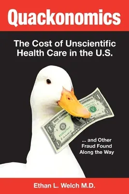 Quackonomics! A tudománytalan egészségügyi ellátás költségei az Egyesült Államokban ...és más, útközben talált csalások - Quackonomics!: The Cost of Unscientific Health Care in the U.S. ...and Other Fraud Found Along the Way