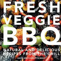 Fresh Veggie BBQ: Teljesen természetes és ízletes receptek a grillről - Fresh Veggie BBQ: All-Natural & Delicious Recipes from the Grill