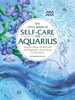 Az öngondoskodás kis könyve a Vízöntőnek: Egyszerű módszerek a felfrissülésre és helyreállításra - a csillagok szerint - The Little Book of Self-Care for Aquarius: Simple Ways to Refresh and Restore--According to the Stars